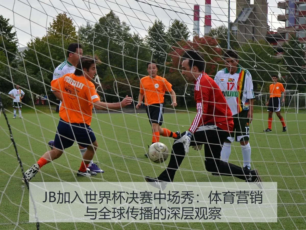 JB加入世界杯决赛中场秀：体育营销与全球传播的深层观察